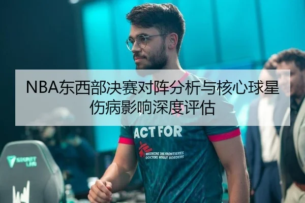 NBA东西部决赛对阵分析与核心球星伤病影响深度评估