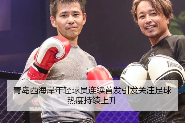 青岛西海岸年轻球员连续首发引发关注足球热度持续上升